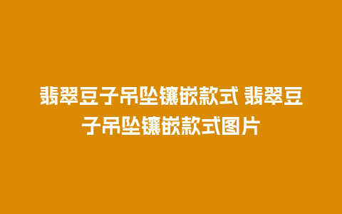 翡翠豆子吊坠镶嵌款式 翡翠豆子吊坠镶嵌款式图片