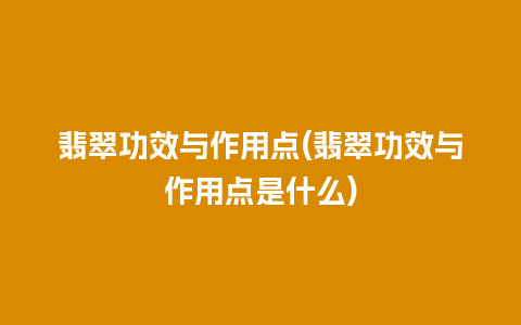 翡翠功效与作用点(翡翠功效与作用点是什么)