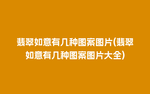 翡翠如意有几种图案图片(翡翠如意有几种图案图片大全)