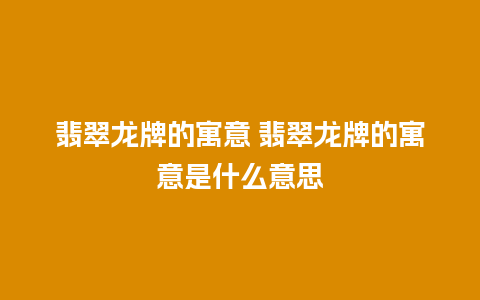 翡翠龙牌的寓意 翡翠龙牌的寓意是什么意思