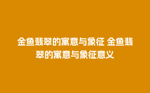 金鱼翡翠的寓意与象征 金鱼翡翠的寓意与象征意义