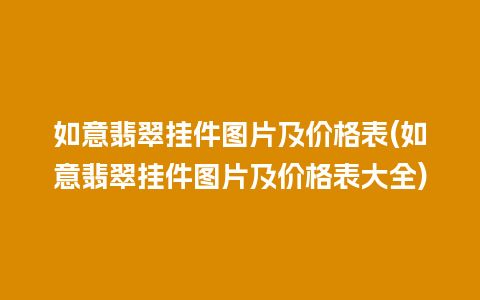 如意翡翠挂件图片及价格表(如意翡翠挂件图片及价格表大全)