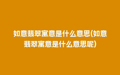 如意翡翠寓意是什么意思(如意翡翠寓意是什么意思呢)