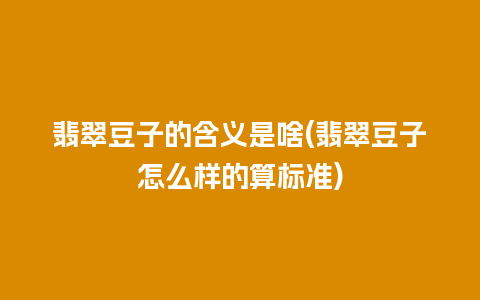 翡翠豆子的含义是啥(翡翠豆子怎么样的算标准)