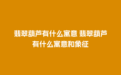 翡翠葫芦有什么寓意 翡翠葫芦有什么寓意和象征