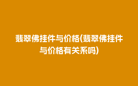 翡翠佛挂件与价格(翡翠佛挂件与价格有关系吗)