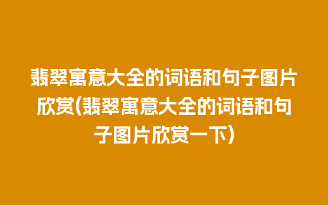 翡翠寓意大全的词语和句子图片欣赏(翡翠寓意大全的词语和句子图片欣赏一下)