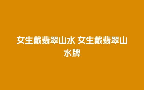 女生戴翡翠山水 女生戴翡翠山水牌