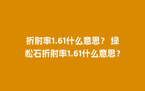 折射率1.61什么意思？ 绿松石折射率1.61什么意思？