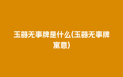 玉器无事牌是什么(玉器无事牌寓意)