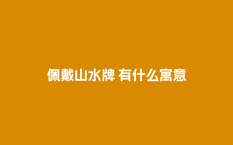 佩戴山水牌 有什么寓意