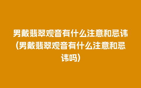 男戴翡翠观音有什么注意和忌讳(男戴翡翠观音有什么注意和忌讳吗)