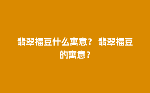 翡翠福豆什么寓意？ 翡翠福豆的寓意？