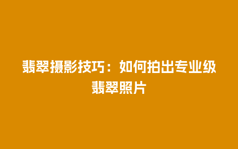 翡翠摄影技巧：如何拍出专业级翡翠照片