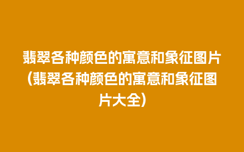 翡翠各种颜色的寓意和象征图片(翡翠各种颜色的寓意和象征图片大全)