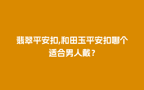 翡翠平安扣,和田玉平安扣哪个适合男人戴？