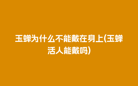 玉蝉为什么不能戴在身上(玉蝉活人能戴吗)