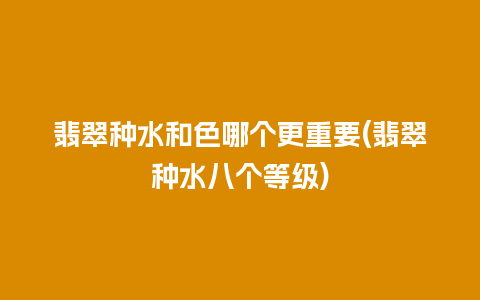 翡翠种水和色哪个更重要(翡翠种水八个等级)