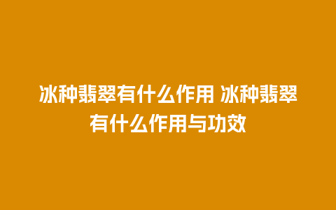 冰种翡翠有什么作用 冰种翡翠有什么作用与功效
