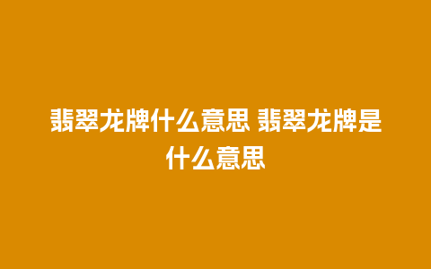 翡翠龙牌什么意思 翡翠龙牌是什么意思