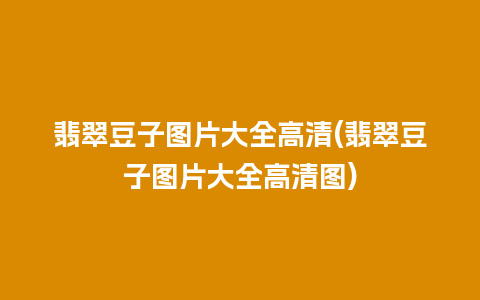 翡翠豆子图片大全高清(翡翠豆子图片大全高清图)