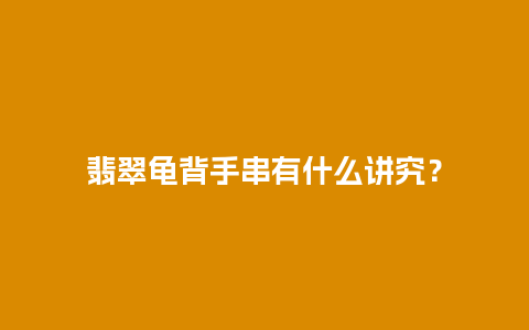 翡翠龟背手串有什么讲究？
