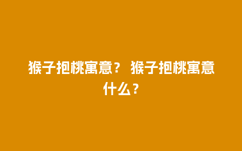 猴子抱桃寓意？ 猴子抱桃寓意什么？