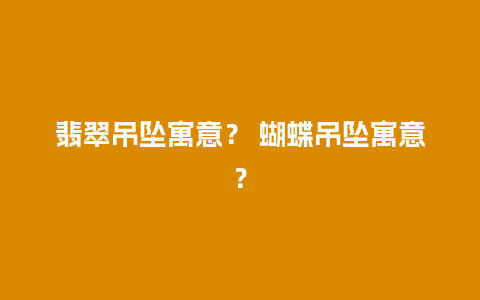 翡翠吊坠寓意？ 蝴蝶吊坠寓意？