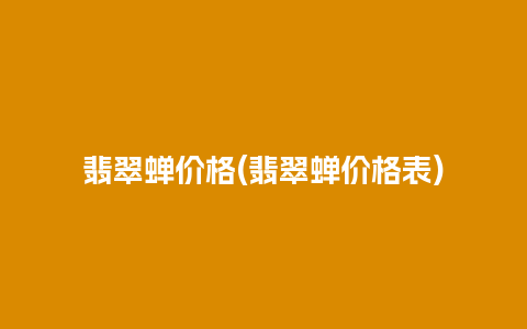 翡翠蝉价格(翡翠蝉价格表)