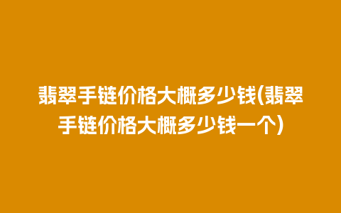 翡翠手链价格大概多少钱(翡翠手链价格大概多少钱一个)