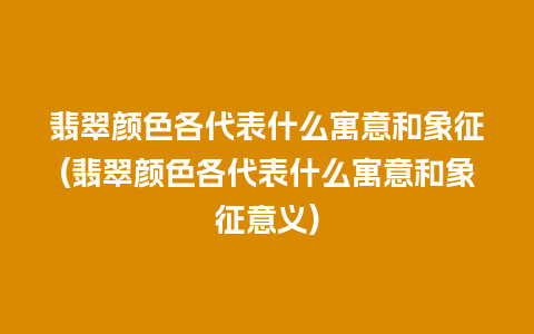 翡翠颜色各代表什么寓意和象征(翡翠颜色各代表什么寓意和象征意义)