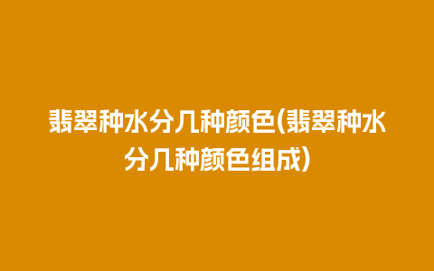 翡翠种水分几种颜色(翡翠种水分几种颜色组成)