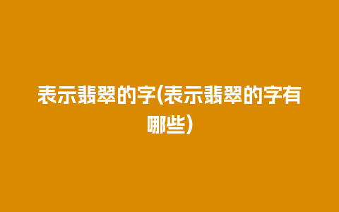 表示翡翠的字(表示翡翠的字有哪些)