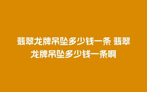 翡翠龙牌吊坠多少钱一条 翡翠龙牌吊坠多少钱一条啊