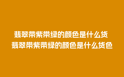 翡翠带紫带绿的颜色是什么货 翡翠带紫带绿的颜色是什么货色