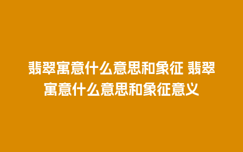 翡翠寓意什么意思和象征 翡翠寓意什么意思和象征意义