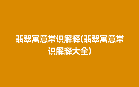 翡翠寓意常识解释(翡翠寓意常识解释大全)