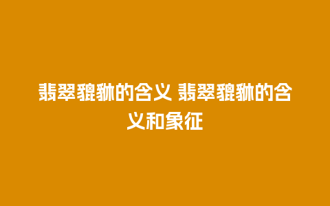 翡翠貔貅的含义 翡翠貔貅的含义和象征