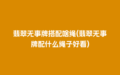 翡翠无事牌搭配啥绳(翡翠无事牌配什么绳子好看)