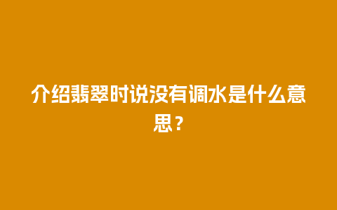 介绍翡翠时说没有调水是什么意思？