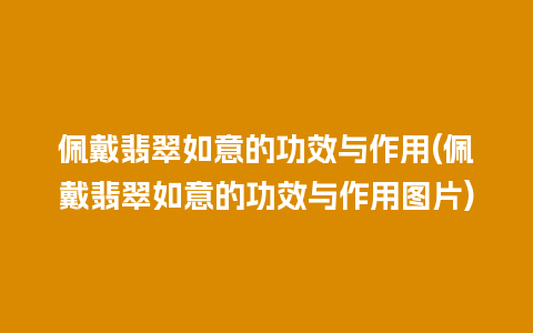 佩戴翡翠如意的功效与作用(佩戴翡翠如意的功效与作用图片)