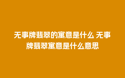 无事牌翡翠的寓意是什么 无事牌翡翠寓意是什么意思