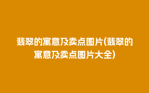 翡翠的寓意及卖点图片(翡翠的寓意及卖点图片大全)