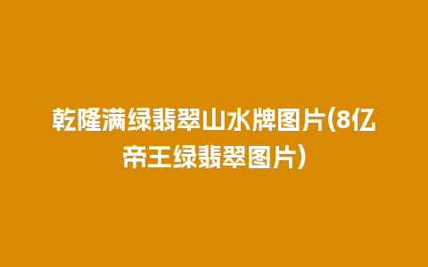 乾隆满绿翡翠山水牌图片(8亿帝王绿翡翠图片)