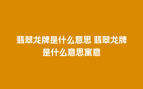 翡翠龙牌是什么意思 翡翠龙牌是什么意思寓意