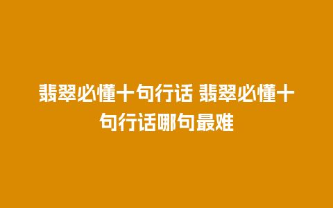 翡翠必懂十句行话 翡翠必懂十句行话哪句最难