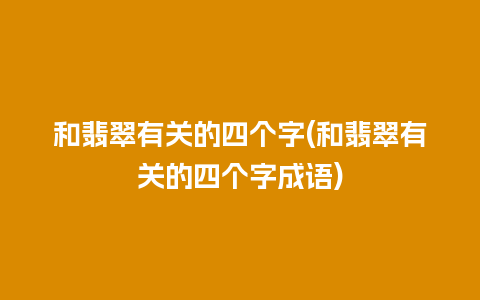 和翡翠有关的四个字(和翡翠有关的四个字成语)