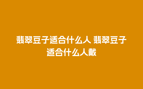 翡翠豆子适合什么人 翡翠豆子适合什么人戴