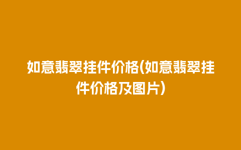 如意翡翠挂件价格(如意翡翠挂件价格及图片)