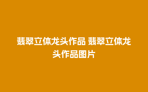 翡翠立体龙头作品 翡翠立体龙头作品图片